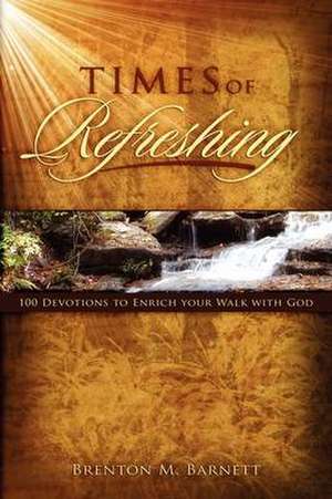 Times of Refreshing: 100 Devotions to Enrich Your Walk with God de Brenton M. Barnett