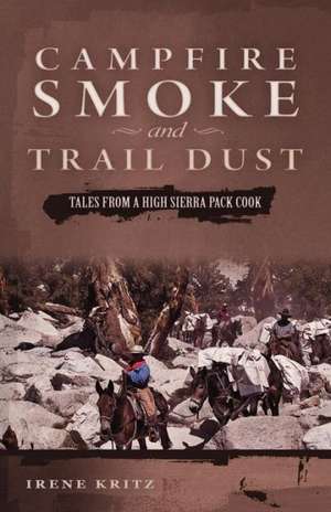 Campfire Smoke and Trail Dust: Tales from a High Sierra Pack Cook de Irene Kritz