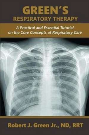 Green's Respiratory Therapy: A Practical and Essential Tutorial on the Core Concepts of Respiratory Care de Robert J. Green