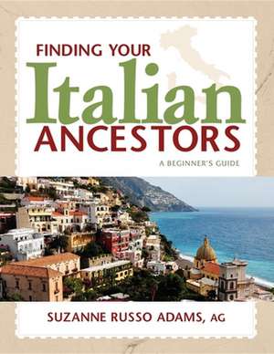 Finding Your Italian Ancestors: A Beginner's Guide de Suzanne Russo Adams