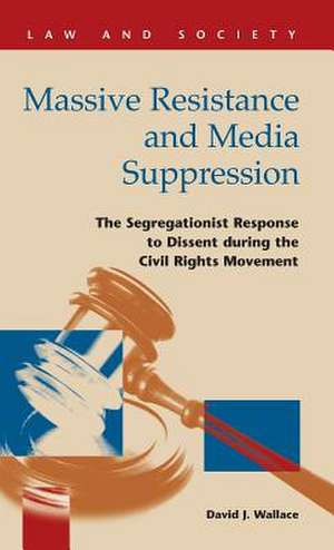 Massive Resistance and Media Suppression: The Segregationist Response to Dissent During the Civil Rights Movement de David J. Wallace