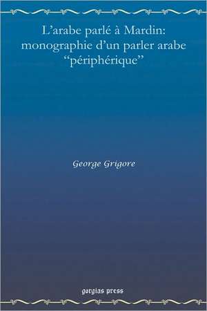 L'Arabe Parle a Mardin: Monographie D'Un Parler Arabe Peripherique de George Grigore