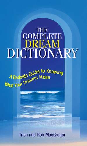 The Complete Dream Dictionary: A Bedside Guide to Knowing What Your Dreams Mean de Trish MacGregor