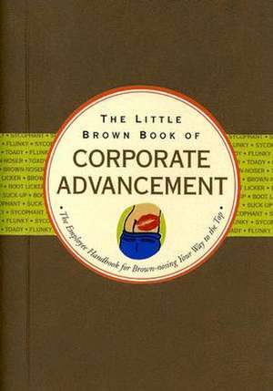 The Little Brown Book of Corporate Advancement: The Employee Handbook for Brown-Nosing Your Way to the Top de Nicholas Noyes