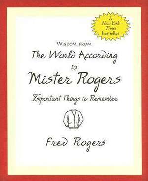 Wisdom from the World According to Mister Rogers: Important Things to Remember de Fred Rogers