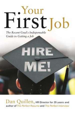 Your First Job: The Recent Grad's Indispensable Guide to Getting a Job de Dan Quillen