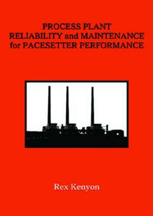 Process Plant Reliability and Maintenance for Pacesetter Performance de Rex Kenyon