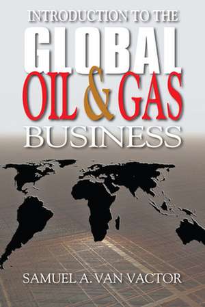 Introduction to the Global Oil & Gas Business de Samuel A. Van Vactor