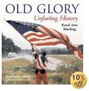 Old Glory: Unfurling History de Karal Ann Marling