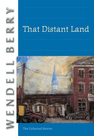 That Distant Land: The Collected Stories de Wendell Berry