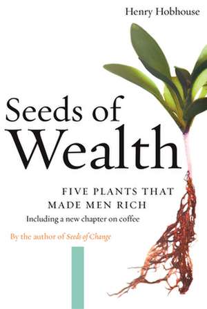 Seeds of Wealth: Five Plants That Made Men Rich de Henry Hobhouse