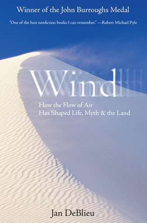 Wind: How the Flow of Air Has Shaped Life, Myth, and the Land de Jan Deblieu