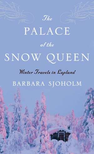 The Palace of the Snow Queen: Winter Travels in Lapland de Barbara Sjoholm