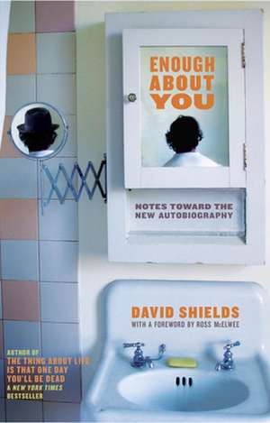 Enough About You: Notes Toward the New Autobiography de David Shields