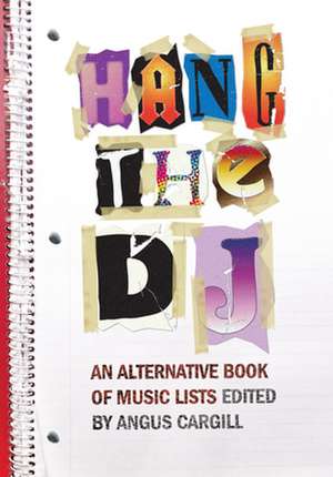 Hang the DJ: An Alternative Book of Music Lists de Angus Cargill