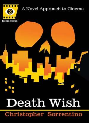 Death Wish (Deep Focus): A Novel Approach to Cinema de Christopher Sorrentino