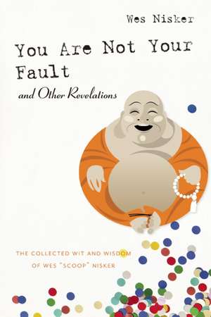 You Are Not Your Fault and Other Revelations: The Collected Wit and Wisdom of Wes Scoop Nisker de Wes Scoop Nisker