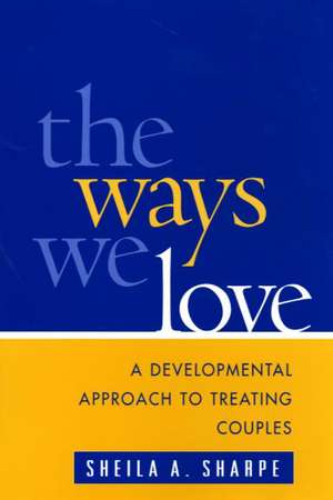 The Ways We Love: A Developmental Approach to Treating Couples de Sheila A. Sharpe