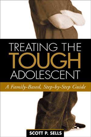 Treating the Tough Adolescent: A Family-Based, Step-by-Step Guide de Scott P. Sells