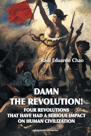 Damn the Revolution! Four Revolutions That Have Had a Serious Impact on Human Civilization de Raul Eduardo Chao