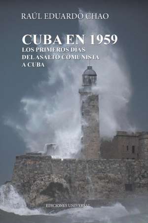 CUBA EN 1959. LOS PRIMEROS DÍAS DEL ASALTO COMUNISTA A CUBA de Raul Chao