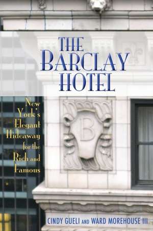 The Barclay Hotel: New York's Elegant Hideaway for the Rich and Famous de Cynthia Gueli