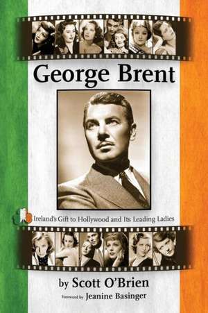 George Brent - Ireland's Gift to Hollywood and Its Leading Ladies de Scott O'Brien