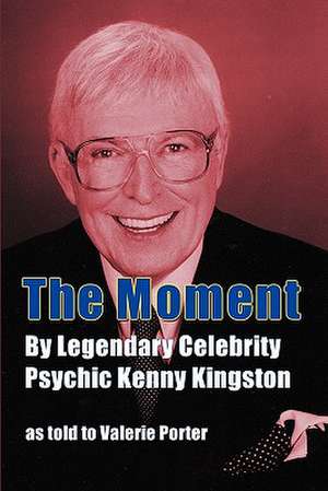 The Moment: By Legendary Celebrity Psychic Kenny Kingston as Told to Valerie Porter de Kenny Kingston