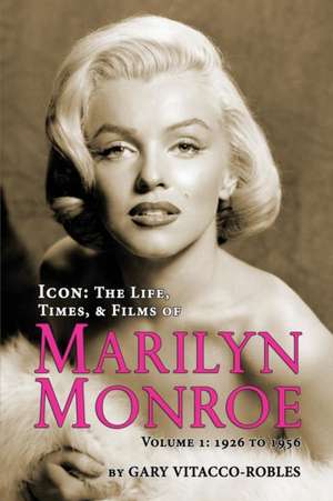 Icon: The Life, Times, and Films of Marilyn Monroe Volume 1 - 1926 to 1956 de Gary Vitacco-Robles