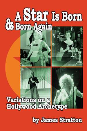 A Star Is Born and Born Again: Variations on a Hollywood Archetype de James Stratton