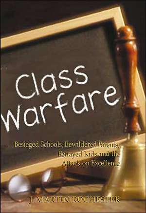 Class Warfare: Besieged Schools, Bewildered Parents, Betrayed Kids and the Attack on Excellence de J. Martin Rochester