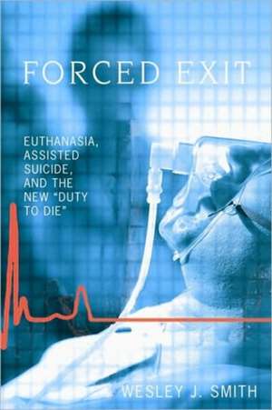 Forced Exit: Euthanasia, Assisted Suicid, and the New Duty to Die de Wesley J. Smith