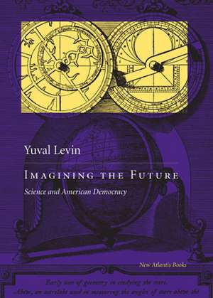 Imagining the Future: Science and American Democracy de Yuval Levin