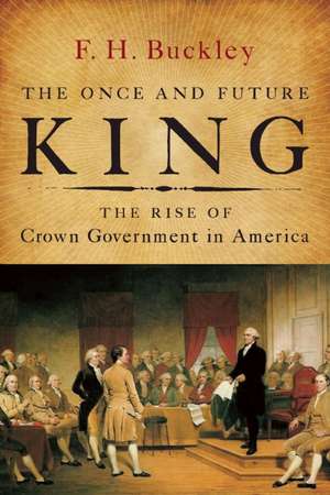 The Once and Future King: The Rise of Crown Government in America de F. H. Buckley