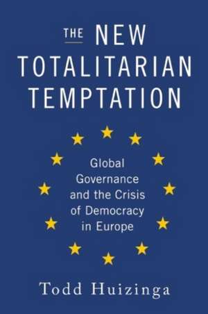 The New Totalitarian Temptation: Global Governance and the Crisis of Democracy in Europe de Todd Huizinga