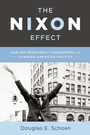 The Nixon Effect: How Richard Nixon's Presidency Fundamentally Changed American Politics de Douglas E. Schoen