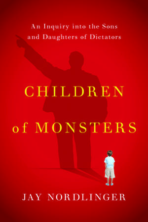 Children of Monsters: An Inquiry Into the Sons and Daughters of Dictators de Jay Nordlinger