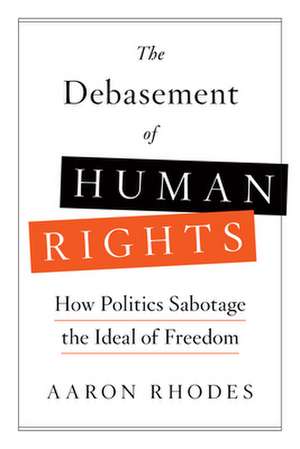 The Debasement of Human Rights: An Activist's Appeal for a Renewed Political Philosophy and Practice of International Human Rights de Aaron Rhodes