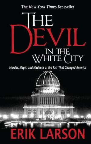 The Devil in the White City: Murder, Magic, and Madness at the Fair That Changed America de Erik Larson