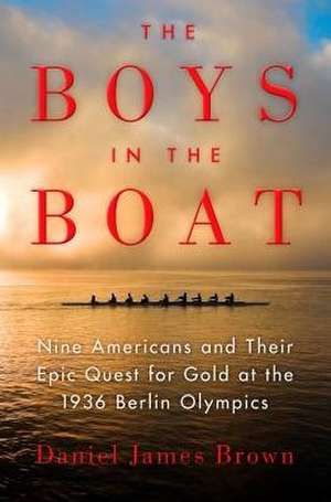 The Boys in the Boat: Nine Americans and Their Epic Quest for Gold at the 1936 Berlin Olympics de Daniel James Brown