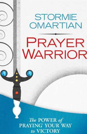 Prayer Warrior: The Power of Praying(r)Your Way to Victory de Stormy Omartian