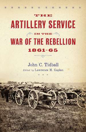 The Artillery Service in the War of the Rebellion, 1861–65 de John C. Tidball