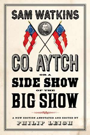 Co. Aytch, or a Side Show of the Big Show: A New Edition Introduced and Annotated by Philip Leigh de Sam Watkins