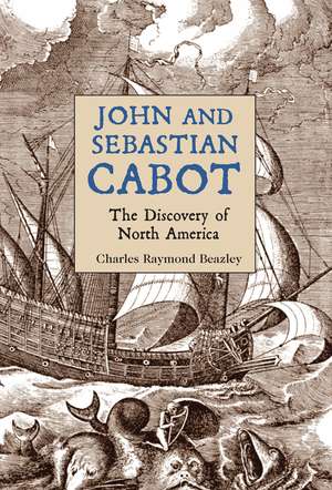 John and Sebastian Cabot: The Discovery of North America de Charles Raymond Beazley