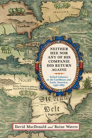 Neither Hee Nor Any of His Companie Did Return Againe: Failed Colonies in the Caribbean and Latin America, 1492–1865 de David MacDonald