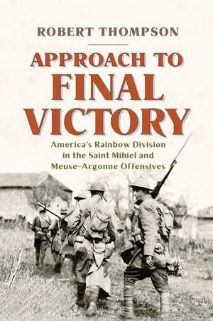 Approach to Final Victory: America's Rainbow Division in the Saint Mihiel and Meuse-Argonne Offensives de Robert Thompson