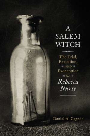 A Salem Witch: The Trial, Execution, and Exoneration of Rebecca Nurse de Daniel A. Gagnon