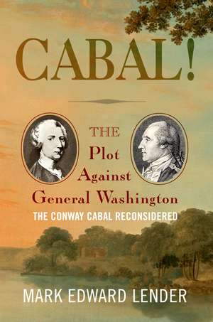 Cabal!: The Plot Against General Washington, The Conway Cabal Reconsidered de Mark Edward Lender