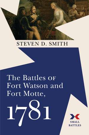 The Battles of Fort Watson and Fort Motte, 1781 de Steven D. Smith