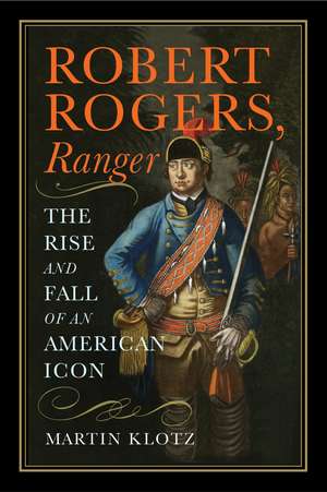 Robert Rogers, Ranger: The Rise and Fall of an American Icon de Martin Klotz